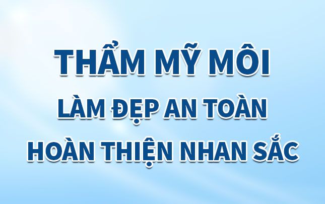 Thẩm mỹ môi: Làm đẹp an toàn và hoàn thiện nhan sắc